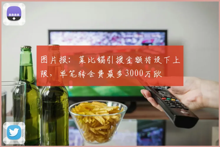 图片报：莱比锡引援金额将设下上限，单笔转会费最多3000万欧