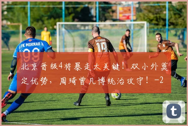北京晋级4将暴走太关键！双小外奠定优势，周琦曾凡博统治攻守！