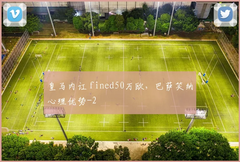 皇马内讧 fined50万欧，巴萨笑纳心理优势