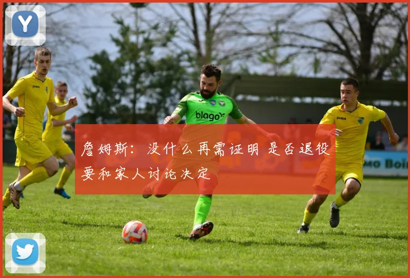 詹姆斯：没什么再需证明 是否退役要和家人讨论决定