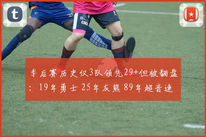季后赛历史仅3队领先29+但被翻盘：19年勇士 25年灰熊 89年超音速