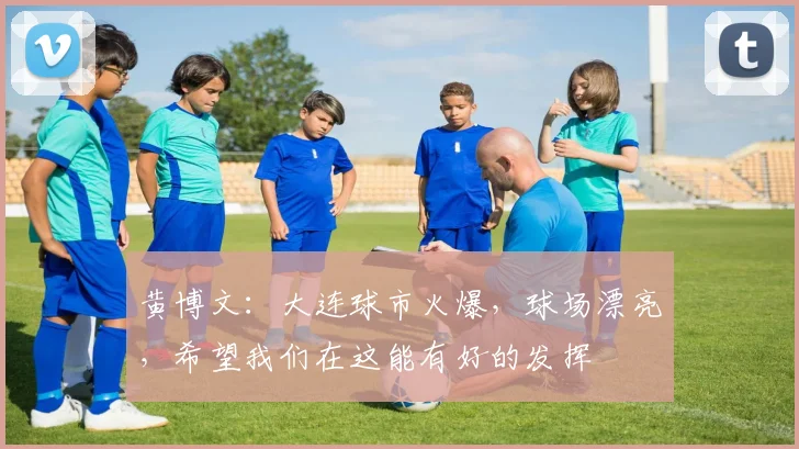 黄博文：大连球市火爆，球场漂亮，希望我们在这能有好的发挥