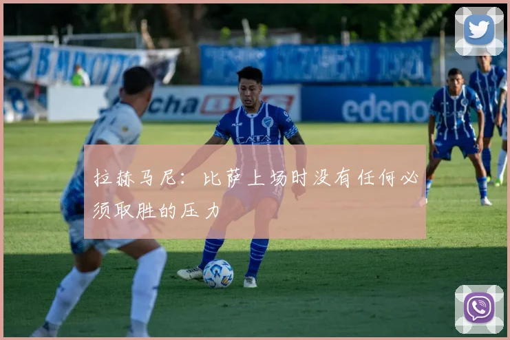 拉赫马尼：比萨上场时没有任何必须取胜的压力