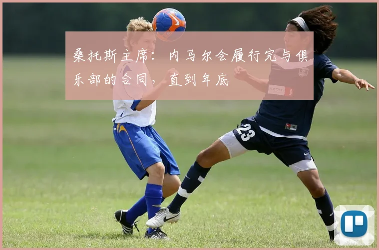 桑托斯主席：内马尔会履行完与俱乐部的合同，直到年底