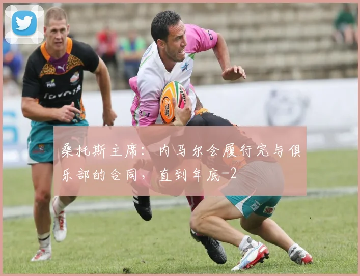 桑托斯主席：内马尔会履行完与俱乐部的合同，直到年底