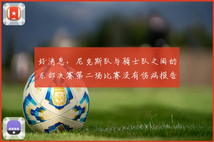 好消息，尼克斯队与骑士队之间的东部决赛第二场比赛没有伤病报告