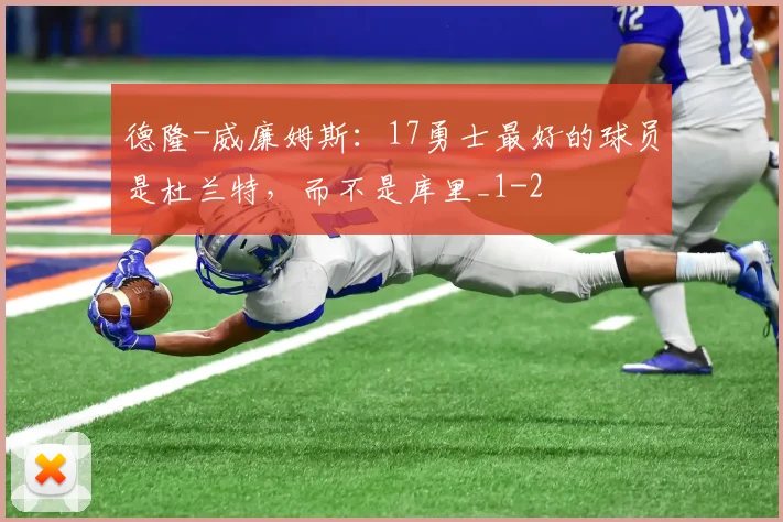 德隆-威廉姆斯：17勇士最好的球员是杜兰特，而不是库里_1