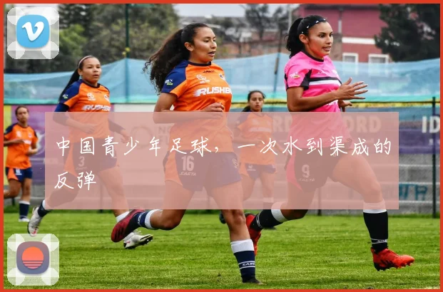 中国青少年足球，一次水到渠成的反弹