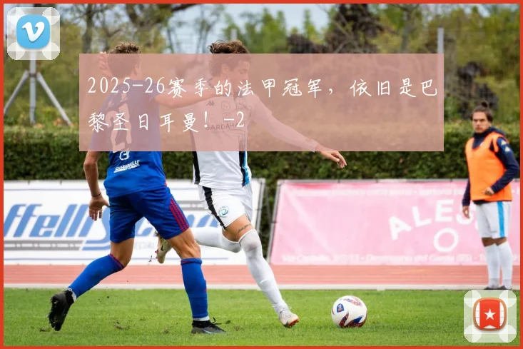 2025-26赛季的法甲冠军，依旧是巴黎圣日耳曼！