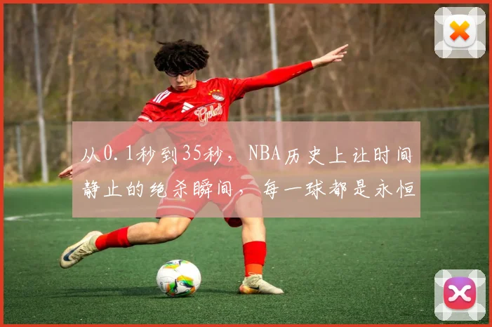 从0.1秒到35秒，NBA历史上让时间静止的绝杀瞬间，每一球都是永恒_1