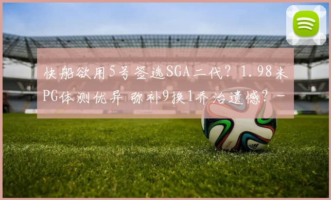 快船欲用5号签选SGA二代？1.98米PG体测优异 弥补9换1乔治遗憾？