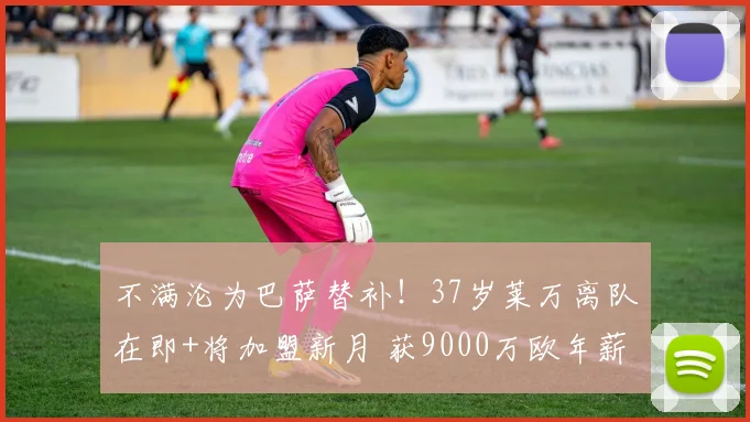 不满沦为巴萨替补！37岁莱万离队在即+将加盟新月 获9000万欧年薪