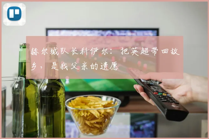 赫尔城队长科伊尔：把英超带回故乡，是我父亲的遗愿