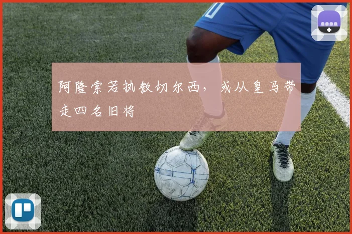 阿隆索若执教切尔西，或从皇马带走四名旧将