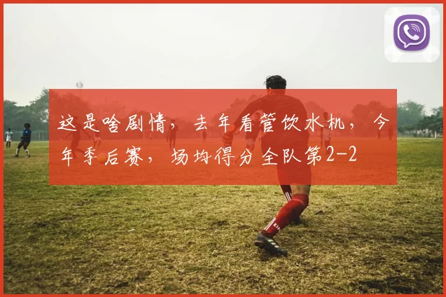 这是啥剧情，去年看管饮水机，今年季后赛，场均得分全队第2
