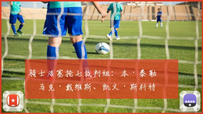 骑士活塞抢七裁判组：本·泰勒‌、马克·戴维斯、凯文·斯科特