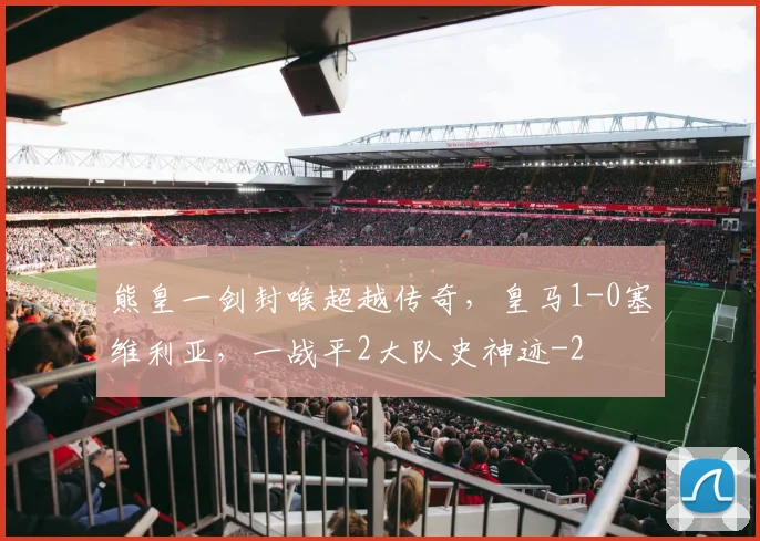熊皇一剑封喉超越传奇，皇马1-0塞维利亚，一战平2大队史神迹