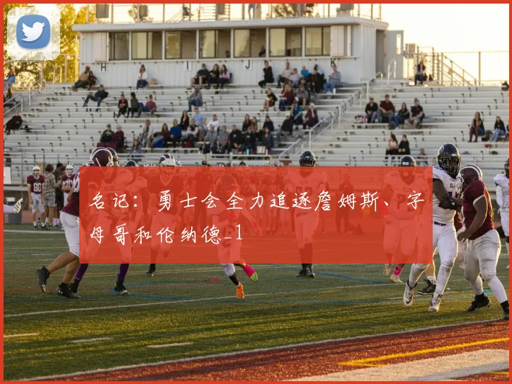 名记：勇士会全力追逐詹姆斯、字母哥和伦纳德_1