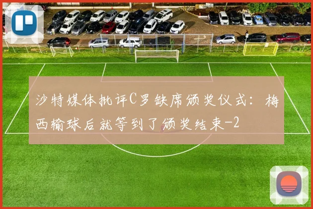 沙特媒体批评C罗缺席颁奖仪式：梅西输球后就等到了颁奖结束