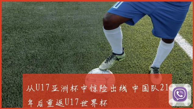 从U17亚洲杯中惊险出线 中国队21年后重返U17世界杯
