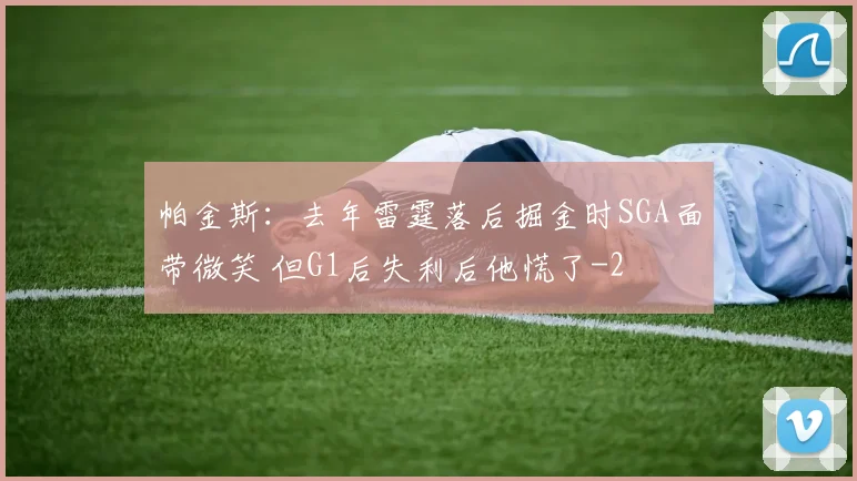 帕金斯：去年雷霆落后掘金时SGA面带微笑 但G1后失利后他慌了