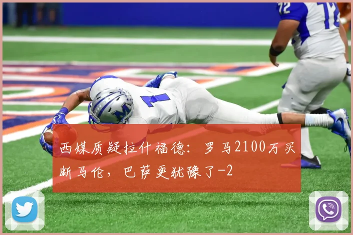 西媒质疑拉什福德：罗马2100万买断马伦，巴萨更犹豫了