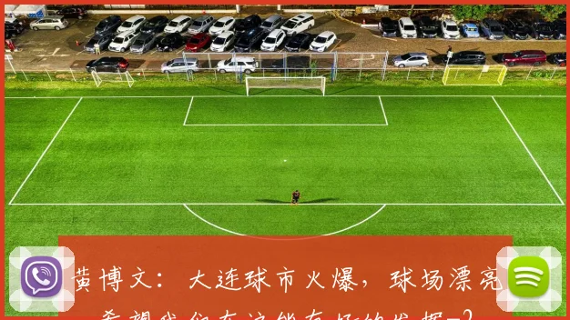 黄博文：大连球市火爆，球场漂亮，希望我们在这能有好的发挥