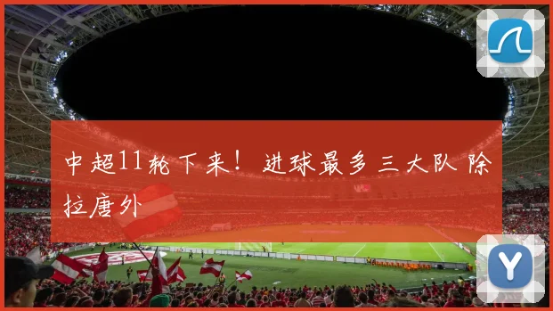 中超11轮下来！进球最多三大队 除拉唐外