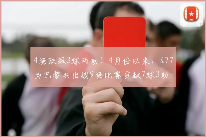 4场欧冠3球两助！4月份以来，K77为巴黎共出战9场比赛贡献7球3助