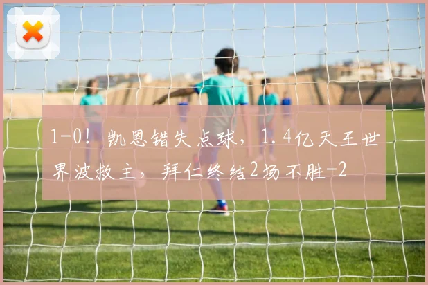1-0！凯恩错失点球，1.4亿天王世界波救主，拜仁终结2场不胜